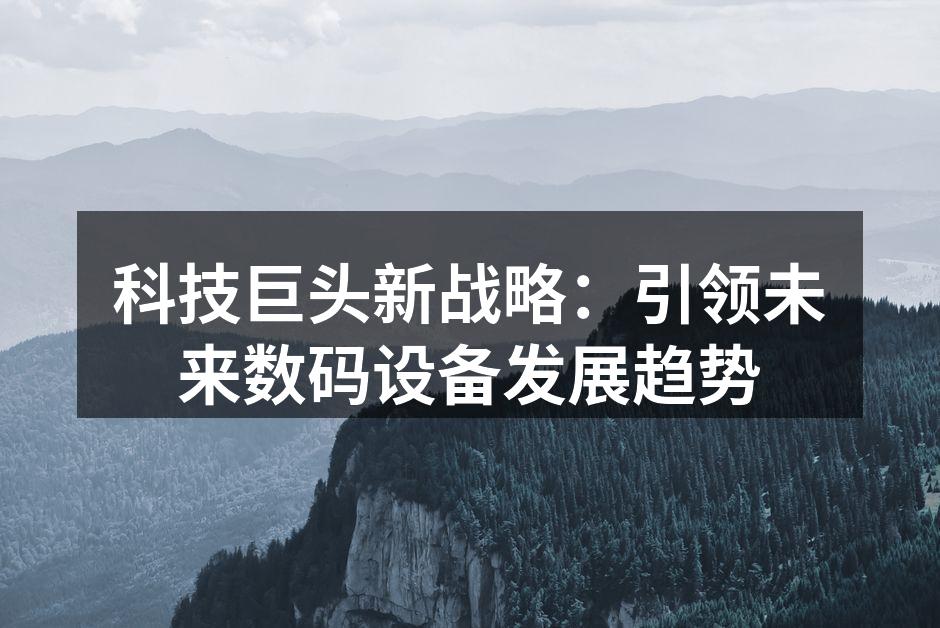 科技巨头新战略：引领未来数码设备发展趋势