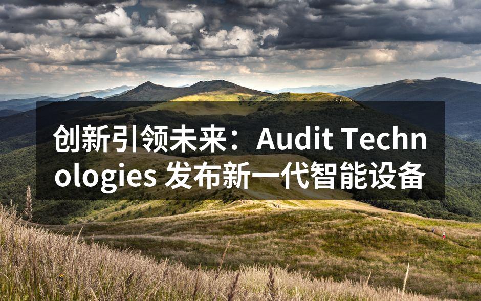 创新引领未来：Audit Technologies 发布新一代智能设备
